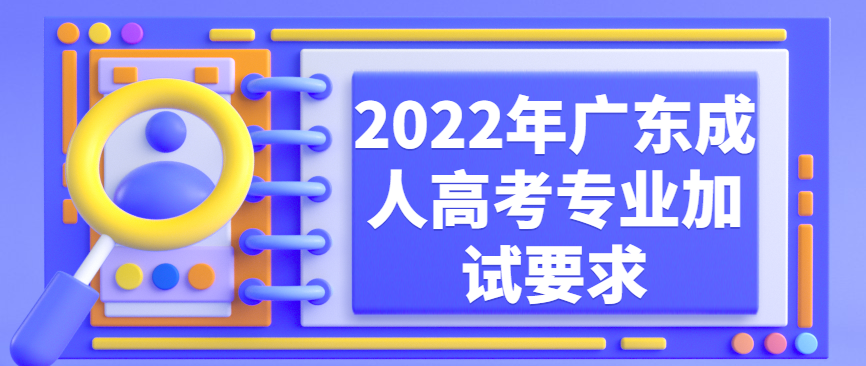 2022年广东成人高考专业加试要求