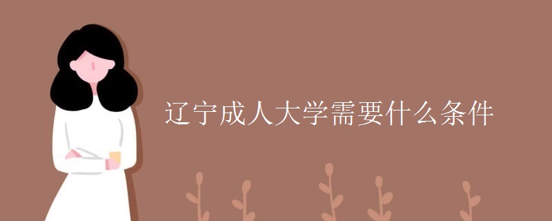 辽宁成人大学需要什么条件