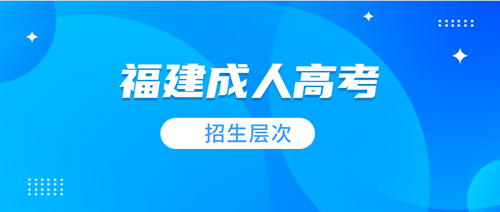 福建成人高考招生层次及学制