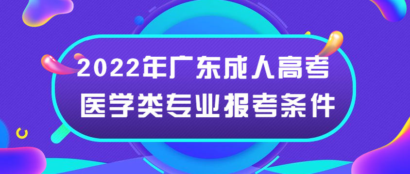 2022年广东成人高考医学类专业报考条件公布