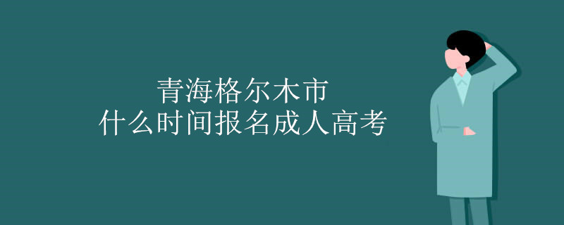 青海格尔木市什么时间报名成人高考