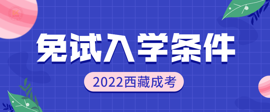 2022年西藏成人高考免试入学条件正式公布