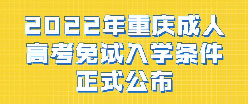 2022年重庆成人高考免试入学条件正式公布
