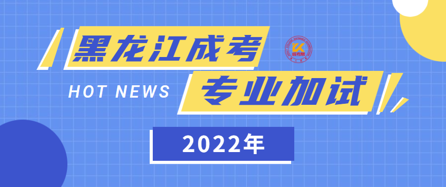 2022年黑龙江成人高考专业加试要求正式公布